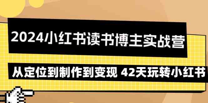 2024小红书读书博主实战营:从定位到制作到变现 42天玩转小红书