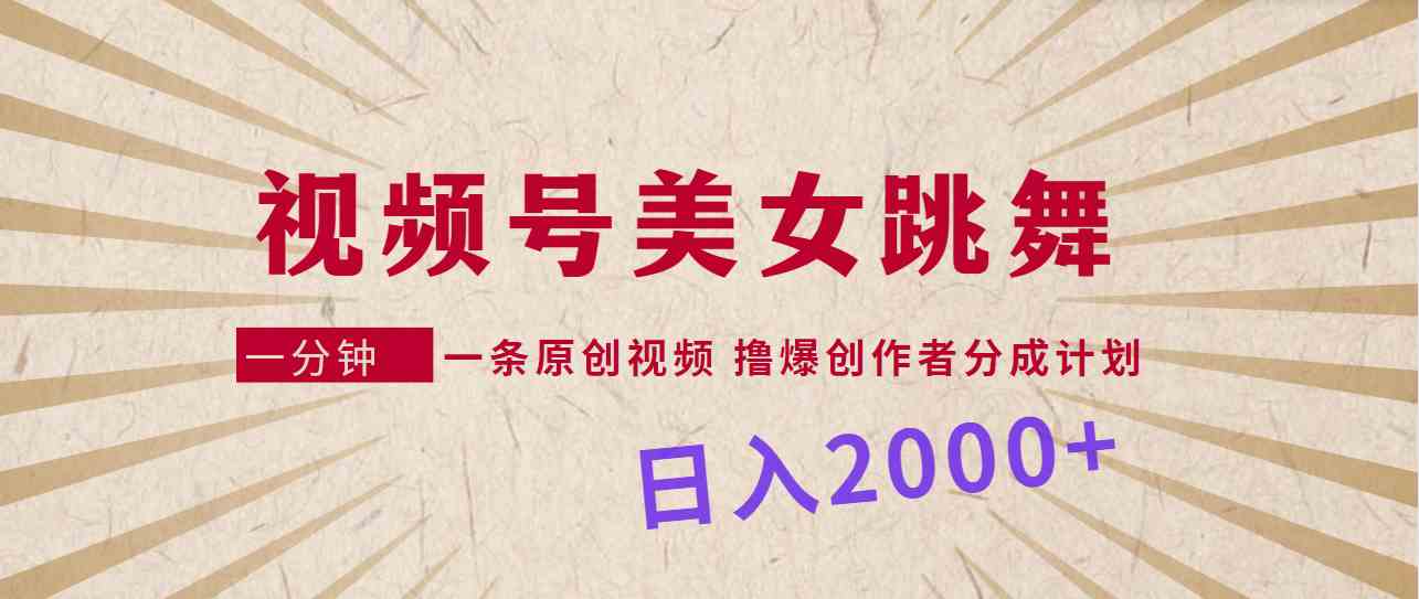 视频号,美女跳舞,一分钟一条原创视频,撸爆创作者分成计划,日入2000+